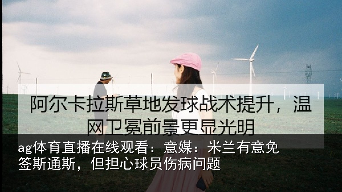 ag体育直播在线观看：意媒：米兰有意免签斯通斯，但担心球员伤病问题