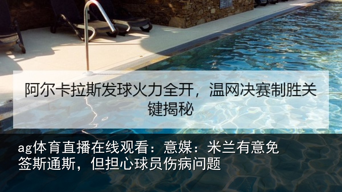 ag体育直播在线观看：意媒：米兰有意免签斯通斯，但担心球员伤病问题