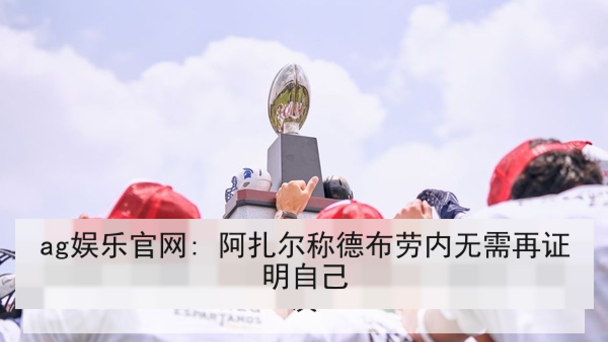 ag娱乐官网: 阿扎尔称德布劳内无需再证明自己