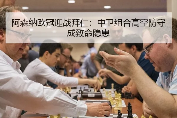 阿森纳欧冠迎战拜仁：中卫组合高空防守成致命隐患