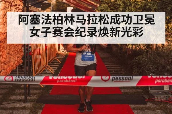 阿塞法柏林马拉松成功卫冕 女子赛会纪录焕新光彩