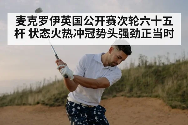 麦克罗伊英国公开赛次轮六十五杆 状态火热冲冠势头强劲正当时