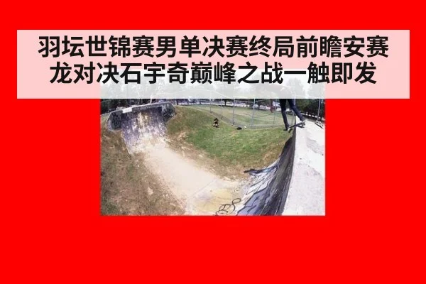 羽坛世锦赛男单决赛终局前瞻安赛龙对决石宇奇巅峰之战一触即发