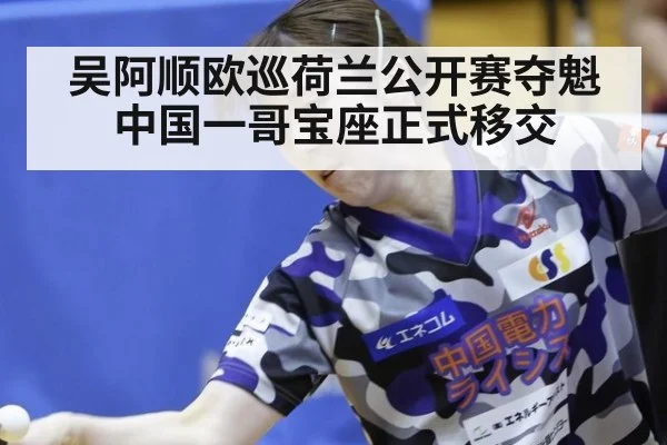 吴阿顺欧巡荷兰公开赛夺魁中国一哥宝座正式移交